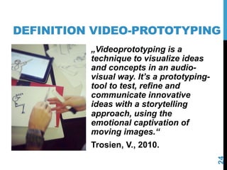 DEFINITION VIDEO-PROTOTYPING
„Videoprototyping is a
technique to visualize ideas
and concepts in an audiovisual way. It’s ...