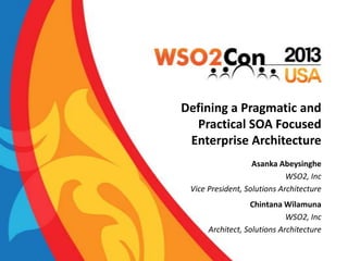 Defining a Pragmatic and
Practical SOA Focused
Enterprise Architecture
Asanka Abeysinghe
WSO2, Inc
Vice President, Solutions Architecture

Chintana Wilamuna
WSO2, Inc
Architect, Solutions Architecture

 