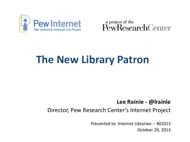 The New Library Patron

Lee Rainie - @lrainie
Director, Pew Research Center’s Internet Project
Presented to: Internet Libr...