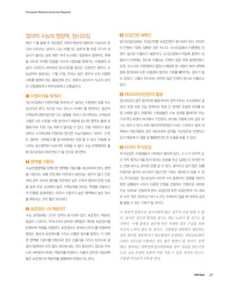 Chungnam National University Magazine

절대적 수능의 영향력, 정시모집

➍ 모집인원 재확인

매년 11월 둘째 주 목요일은 대학수학능력시험(이하 수능이라 한

정시모집요강에는 모집단위별 모집인원이 명시되어 있다. 하지만

다)이 치러지는 날이다. 나는 비행기도 멈추게 할 만큼 국가적 관

이 인원이 100% 정확한 것은 아니다. 수시모집에서 미충원된 인

심사가 쏠리는 날로 매번 저녁 뉴스에는 정문에서 응원하는 후배

원이 정시로 이월되기 때문이다. 수시모집에서 미등록 충원이 허

들 사이로 어색한 웃음을 지으며 시험장을 향해가는 수험생의 모

용되기 이전에는 정시로 이월되는 인원이 상당 부분 발생하였다.

습이 그려진다. 바야흐로 입시시즌을 알리는 신호탄인 셈이다. 수

또한, 수시 6회 지원제한이 없었기 때문에 한 사람이 여러 대학에

능성적이 발표되는 11월 27일, 우리는 많은 경우의 수와 치열한

중복 합격하여 다른 수험생의 합격의 기회를 빼앗(?)는 경우가 많

사투를 벌여야 하는 출발선에 선다. 최후의 승리자가 되고자 하지

이 있었다. 그렇다 하더라도 여전히 많은 인원이 정시로 이월되고

만 수험생에게나 학부모에게나 고행길이다.

있다.

➊ 지원자격을 맞춰라
‘정시모집에서 지원자격을 맞추라니?’ 놀라는 수험생이 있을 수도
있으리라 본다. 하지만 이는 반드시 지켜야 할 원칙이다. 종전의
수학능력시험이었다면 다소 덜했을 것이나 2014학년도 수학능력
시험은 A/B 수준별 시험 방식이기 때문에 응시한 영역과 출제 유
형에 따라 지원 가능 여부가 달라질 수 있다. 가령 지원자가 충남
대학교 수의학과에 지원하려 한다면 수능시험에서 ‘국어A’, ‘수학
B’, ‘영어B’, ‘과학탐구’를 응시하여야만 지원 할 수 있다. 이중에 하

➎ 제2외국어(한문)의 활용
정시모집의 경우 합격자와 불합격자의 성적 차이는 소수점에서 갈
린다. 또한 쉬운 수능 정책으로 학생 간 성적은 조밀한 차이를 보
일 수밖에 없다. 어떻게든 수험생들은 수능 성적을 올려야만 하는
구조적인 숙명이 여기에서 기인한다. 여기에 가뭄에 단비 같은 보
너스 점수가 있다. 바로 제2외국어(한문)가 바로 그것이다. 일부 대
학에서 어문계열의 경우 제2외국어 성적을 가산점으로 반영하고
있기 때문에 이 점을 잘 활용한다면 큰 도움을 받을 수 있다.

나라도 응시영역이 다르다면 지원할 수 없다. 수능 반영영역은 올

➏ 마지막 추가모집

해 정시모집의 최대 변수가 될 것으로 생각한다.

추가모집은 수험생들의 시야에서 멀어져 있다. 그 누가 마지막 순

➋ 영역별 가중치

간 까지 합격소식을 듣지 못하는 상상을 하고 싶겠는가. 하지만 아

수능반영영역을 맞췄다면 영역별 가중치를 계산하여야 한다. 영역
별 가중치는 보통 인문계와 자연계가 상반되는 경우가 많다. 인문
계의 경우 국어와 영어를 자연계의 경우 수학과 영어의 반영 비중
을 높여 주요 교과에서 높은 수학능력을 보이는 학생을 선발하고
자 전형을 설계하였다. 따라서 가중치가 높은 영역에서 높은 점수
를 획득하는 것이 훨씬 유리하다.

는 만큼 보이고, 준비한 만큼 갈 수 있다. 생각하고 싶지 않은 상황
이겠지만 끝까지 포기하지 않는다면 기회는 얼마든지 있을 수 있
다. 추가모집은 정시모집의 마지막 4차 충원까지 정원을 채우지
못한 상황에서 나머지 미충원 인원을 선발하는 전형으로 대부분
수능 100%로 선발하게 된다. 모집인원 또한 모집인원의 1% 내외
로 아주 적은 규모이긴 하나 누구도 주목하지 않을 때 의외의 성과
를 올릴 수 있는 기회가 될 것이다.

➌ 표준점수 VS 백분위?
수능 성적표에는 3가지 성적이 표기되어 있다. 표준점수, 백분위,
등급이 그것이다. 우리나라의 상위권 대학들은 대부분 표준점수를

이 한편의 칼럼으로 정시지원의 많은 경우의 수를 맞출 수 없
다. 하지만 경우의 범위를 줄이는 데는 도움이 될 것으로 생
각한다. 이제 좁혀진 경우에 따른 자세한 정보 수집을 위한

반영하여 학생을 선발한다. 표준점수는 문제의 난이도를 반영하여

자신의 노력이 필요 할 것이다. 지원예정 대학에서 제공하는

원점수 평균과 표준편차를 가지고 산출한 점수를 말한다. 각 대학

상담 센터를 방문하거나 대교협에서 운영하는 ‘대입상담센터’

은 영역별 가중치를 바탕으로 점수 산출식을 가지고 있으므로 꼼

(1600-1615)를 이용하는 것도 좋은 방법이 될 것이다. 또한

꼼히 입력하여 오차 없이 계산해 내는 것이 중요하다. 참고로 우리

매년 개최되는 대학입학정보박람회를 찾아 상담을 받는다면

나라 대부분의 여대는 백분위를 반영하고 서울의 상위권 사립대학

12년 교육 과정의 유종의 미를 거둘 수 있을 것이라 믿는다.

들은 표준점수와 백분위를 병행하여 반영하기도 한다.

수험생 여러분의 건투를 빈다.

CNU Style

23

 