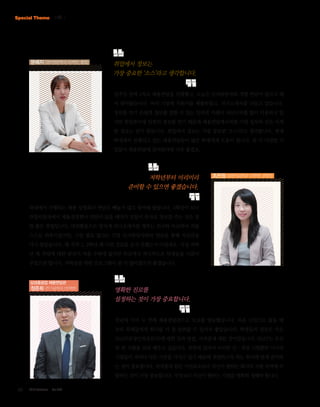 Special Theme 기획 Ⅰ

문예지 (영어영문학과 05학번, 졸업)

취업에서 정보는
가장 중요한 ‘소스’라고 생각합니다.
일주일 전에 1차로 채용면담을 진행했고, 오늘은 인사담당자와 개별 면담이 있다고 해
서 찾아왔습니다. 여러 기업에 지원서를 제출하였고, 자기소개서를 다듬고 있습니다.
정보를 얻기 손쉽게 정보를 접할 수 있는 인터넷 카페나 커뮤니티를 많이 이용하고 있
지만 취업준비생 입장의 정보를 얻기 때문에 채용면담에서처럼 기업 실무와 같은 자세
한 정보는 얻기 힘듭니다. 취업에서 정보는 가장 중요한 ‘소스’라고 생각합니다. 현재
학내에서 진행되고 있는 채용면담들이 많은 학생에게 도움이 됩니다. 좀 더 다양한 기
업들이 채용면담에 참여한다면 더욱 좋겠죠.

저학년부터 미리미리
준비할 수 있으면 좋겠습니다.

조은정 (컴퓨터공학과 10학번, 4학년)

학내에서 진행되는 채용 설명회나 면담은 빼놓지 않고 참여해 왔습니다. 4학년이 되니
취업지원과에서 채용설명회나 면담이 있을 때마다 일일이 문자로 정보를 주는 것은 정
말 좋은 방법입니다. 대외활동으로 알차게 자기소개서를 채우는 친구와 비교하며 저를
스스로 위축시켰지만, 그럴 필요 없다는 기업 인사담당자와의 면담을 통해 자신감을
다시 찾았습니다. 왜 진작 1, 2학년 때 이런 것들을 듣지 못했는지 아쉽네요. 사실 저학
년 때 취업에 대한 관심이 적을 수밖에 없지만 학교에서 적극적으로 학생들을 이끌어
주었으면 합니다. 저학년을 위한 프로그램이 좀 더 많아졌으면 좋겠습니다.

삼성중공업 채용면담관
정준희 (전기공학과 05학번)

명확한 진로를
설정하는 것이 가장 중요합니다.
작년에 이어 두 번째 채용면담관으로 모교를 방문했습니다. 처음 신입으로 왔을 때
보다 후배들에게 회사를 더 잘 알려줄 수 있어서 좋았습니다. 학생들의 질문은 주로
SSAT(삼성인적성검사)에 대한 것과 면접, 자격증에 대한 것이었습니다. SSAT는 우선
한 번 시험을 보라 해주고 싶습니다. 취업에 있어서 이러한 인·적성 시험뿐만 아니라
기업들이 저마다 다른 기준을 가지고 있기 때문에 취업하고자 하는 회사에 맞게 준비하
는 것이 중요합니다. 자격증과 같은 가산요소보다 자신이 원하는 회사의 지원 자격에 부
합하는 것이 가장 중요합니다. 무엇보다 자신이 원하는 기업을 명확히 정해야 합니다.

06

2013 October

Vol.303

 