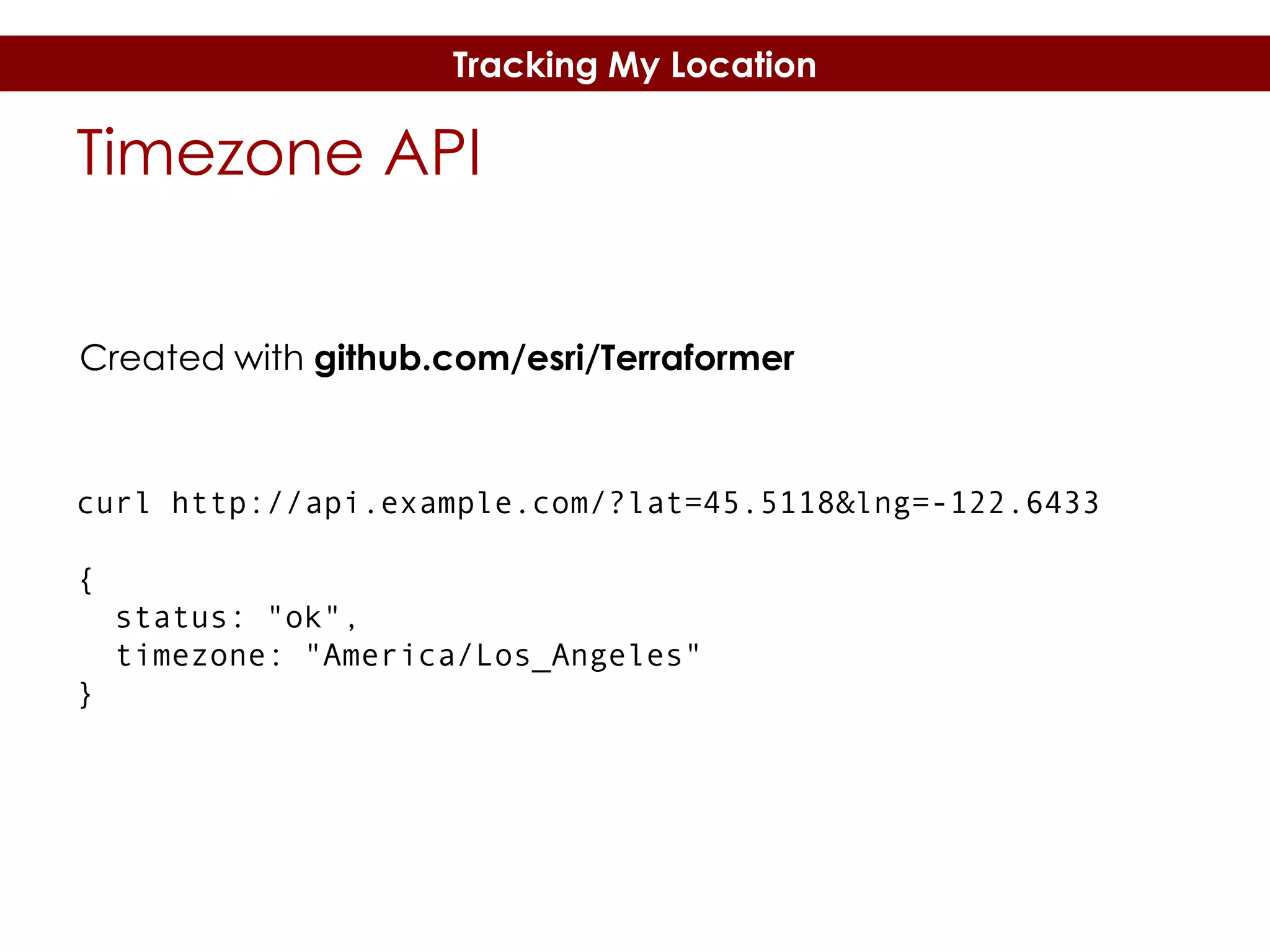Tracking My Location

Timezone API
Created with github.com/esri/Terraformer

curl http://api.example.com/?lat=45.5118&lng=-122.6433
{
status: "ok",
timezone: "America/Los_Angeles"
}

 