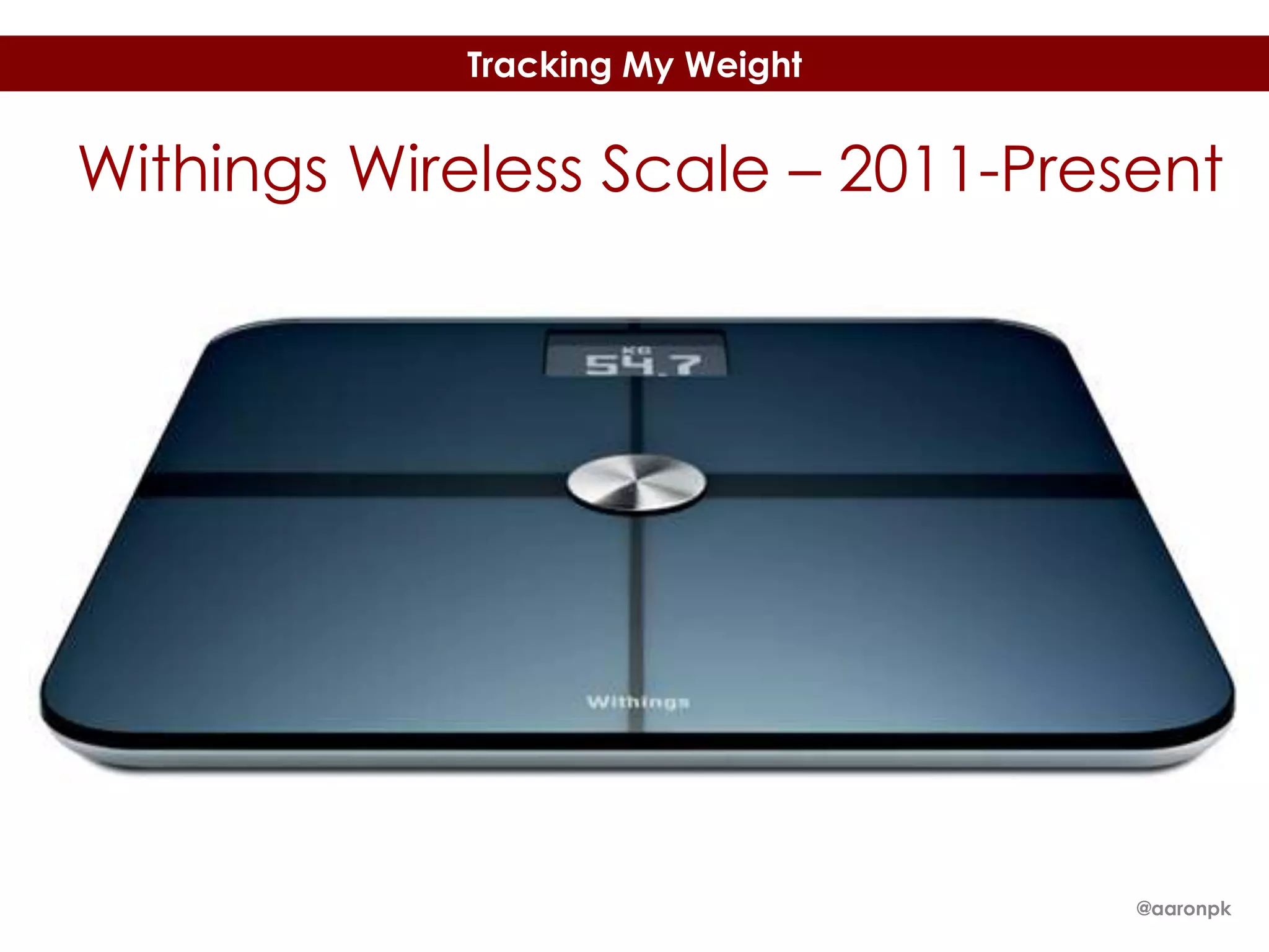 Tracking My Weight

Withings Wireless Scale – 2011-Present

@aaronpk

 