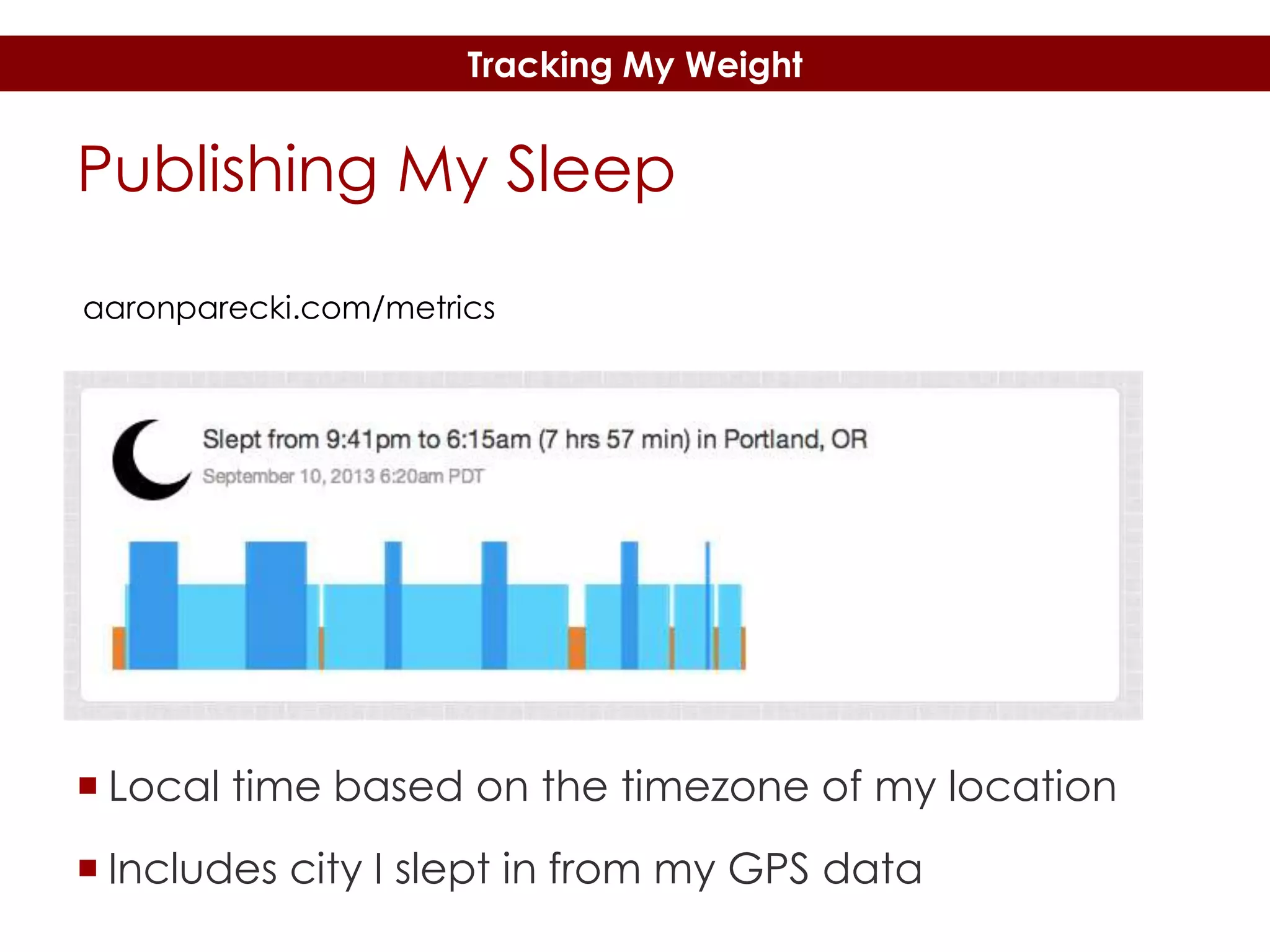 Tracking My Weight

Publishing My Sleep
aaronparecki.com/metrics

 Local time based on the timezone of my location

 Includes city I slept in from my GPS data

 