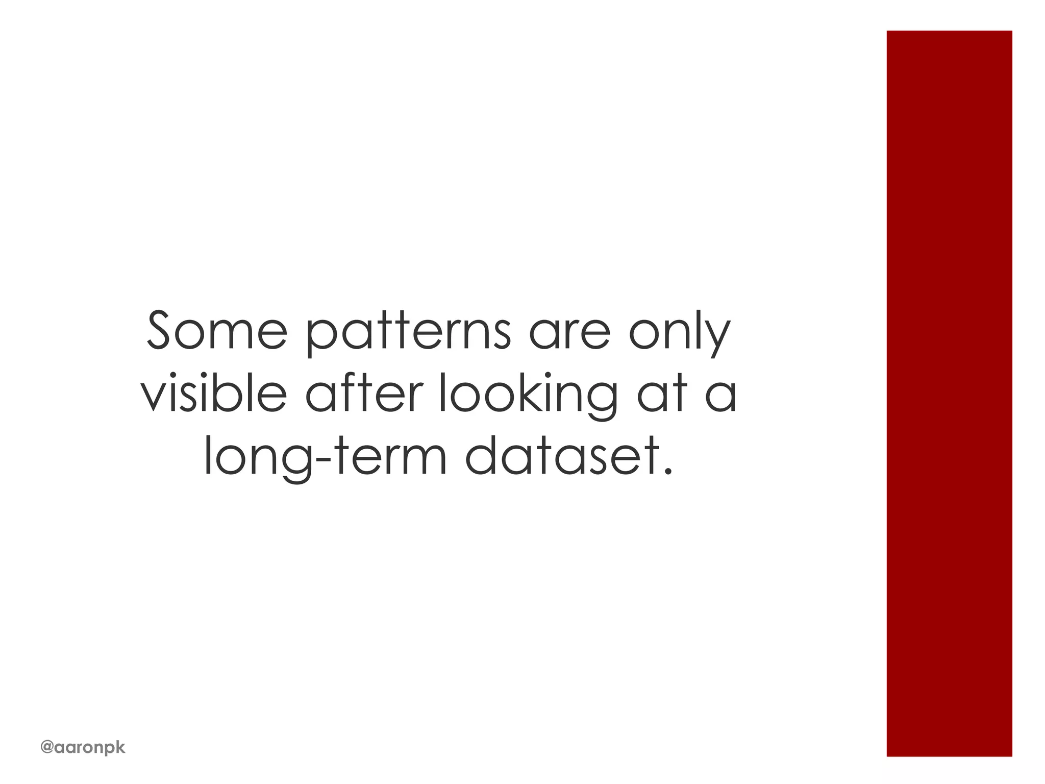 Some patterns are only
visible after looking at a
long-term dataset.

@aaronpk

 