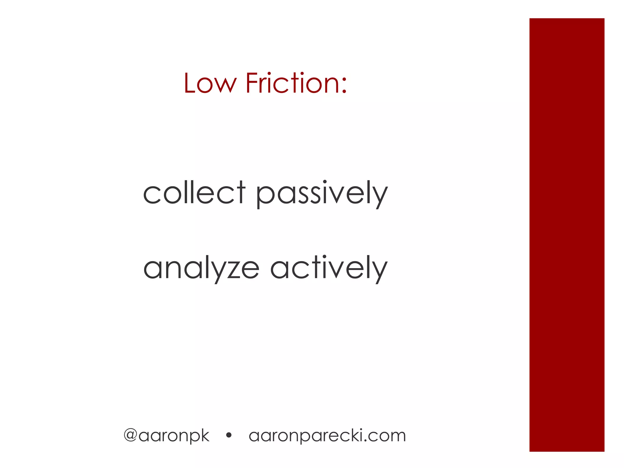 Low Friction:

collect passively
analyze actively

@aaronpk • aaronparecki.com

 