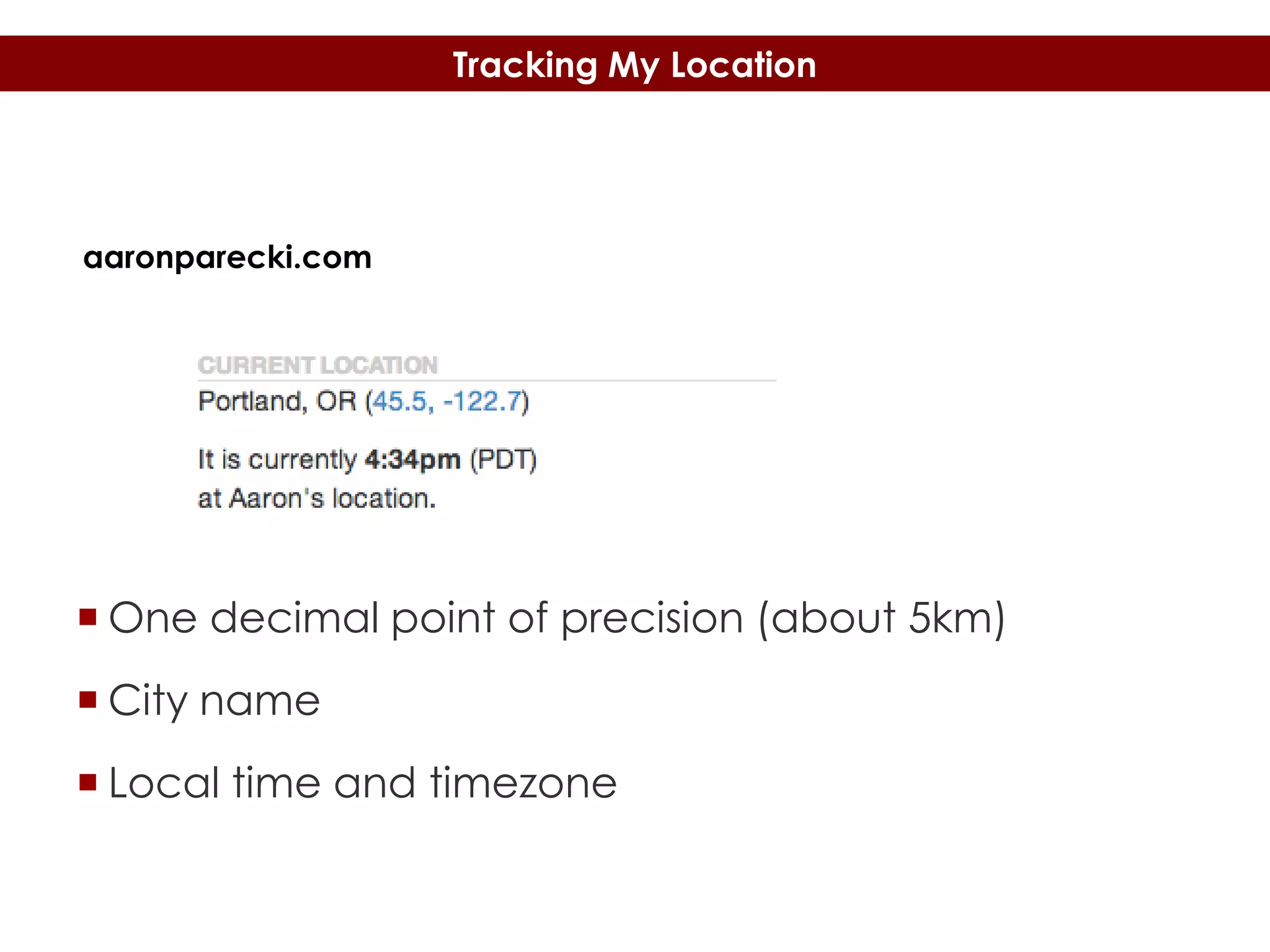 Tracking My Location

aaronparecki.com

 One decimal point of precision (about 5km)
 City name
 Local time and timezone

 