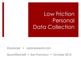 Low Friction
Personal
Data Collection

@aaronpk • aaronparecki.com
Quantified Self • San Francisco • October 2013

 