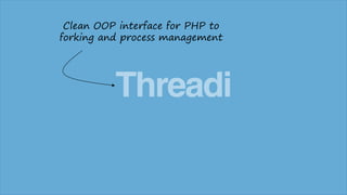 Clean OOP interface for PHP to
forking and process management

Threadi

 
