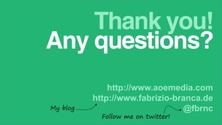 Thank you!
Any questions?
My blog

http://www.aoemedia.com
http://www.fabrizio-branca.de
@fbrnc
Follow me on twitter!

 