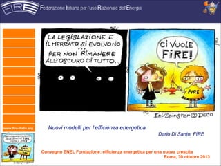 www.fire-italia.org

Nuovi modelli per l’efficienza energetica
Dario Di Santo, FIRE

Convegno ENEL Fondazione: efficienza energetica per una nuova crescita 
Roma, 30 ottobre 2013

 