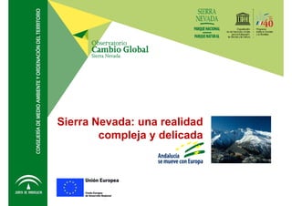 Sierra Nevada: Una realidad compleja y delicada
Observatorio de Cambio global Sierra Nevada
Sierra Nevada: una realidad
compleja y delicada
Observatorio de Cambio Global Sierra
Nevada
Sierra Nevada: una realidad
compleja y delicada
 