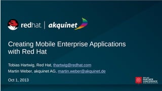 Creating Mobile Enterprise Applications
with Red Hat
Tobias Hartwig, Red Hat, thartwig@redhat.com

Martin Weber, akquinet AG, martin.weber@akquinet.de
Oct 1, 2013

 
