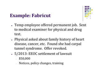 Example: Fabricut
●

●

●

Temp employee offered permanent job. Sent
to medical examiner for physical and drug
test.
Physi...