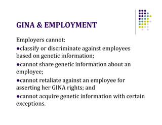 GINA & EMPLOYMENT
Employers cannot:
●classify or discriminate against employees
based on genetic information;
●cannot shar...