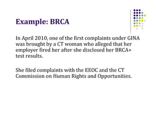 Example: BRCA
In April 2010, one of the first complaints under GINA
was brought by a CT woman who alleged that her
employe...