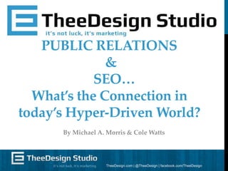 PUBLIC RELATIONS
&
SEO…
What’s the Connection in
today’s Hyper-Driven World?
By Michael A. Morris & Cole Watts

TheeDesign.com | @TheeDesign | facebook.com/TheeDesign

 