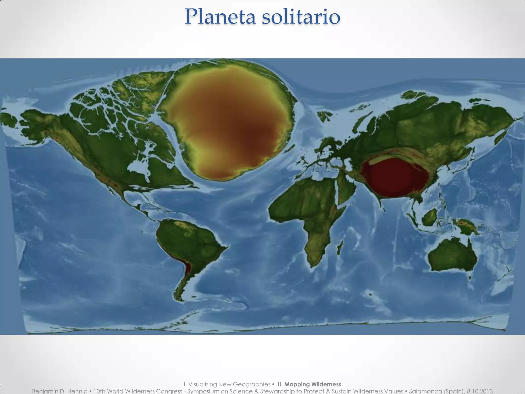 Planeta solitarioPlaneta solitario
I. Visualising New Geographies  II. Mapping Wilderness
Benjamin D. Hennig  10th World Wilderness Congress - Symposium on Science & Stewardship to Protect & Sustain Wilderness Values  Salamanca (Spain), 8.10.2013
 