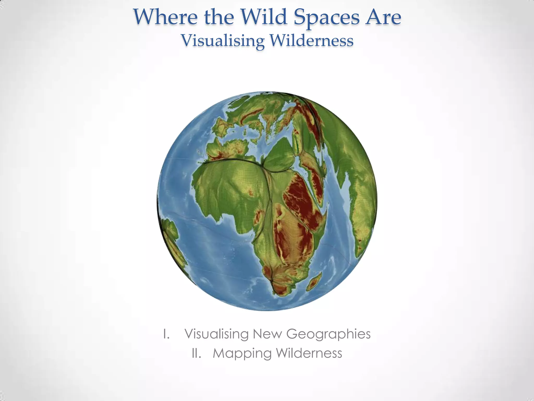 Where the Wild Spaces AreWhere the Wild Spaces Are
Visualising WildernessVisualising Wilderness
I. Visualising New Geographies
II. Mapping Wilderness
 