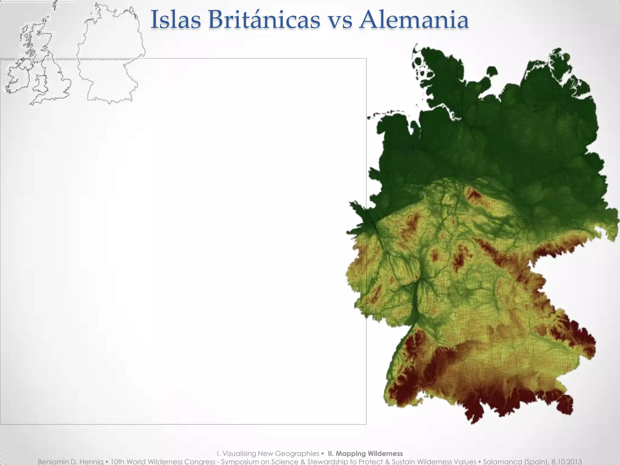 Islas Británicas vs AlemaniaIslas Británicas vs Alemania
I. Visualising New Geographies  II. Mapping Wilderness
Benjamin D. Hennig  10th World Wilderness Congress - Symposium on Science & Stewardship to Protect & Sustain Wilderness Values  Salamanca (Spain), 8.10.2013
 