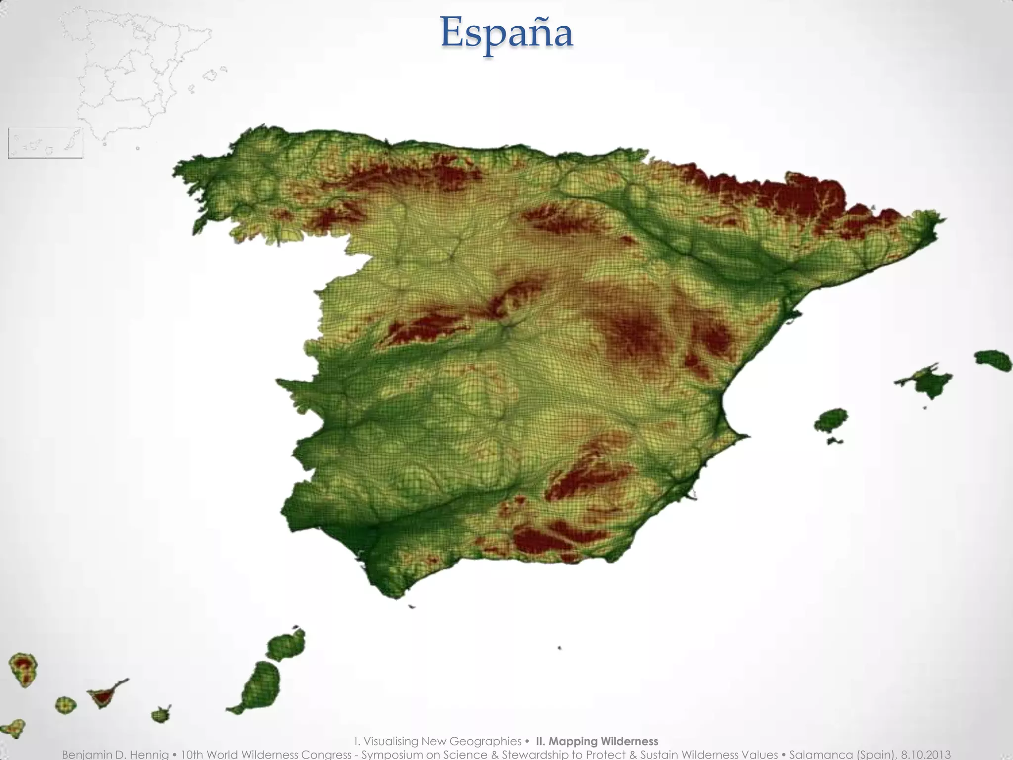 EspañaEspaña
I. Visualising New Geographies  II. Mapping Wilderness
Benjamin D. Hennig  10th World Wilderness Congress - Symposium on Science & Stewardship to Protect & Sustain Wilderness Values  Salamanca (Spain), 8.10.2013
 
