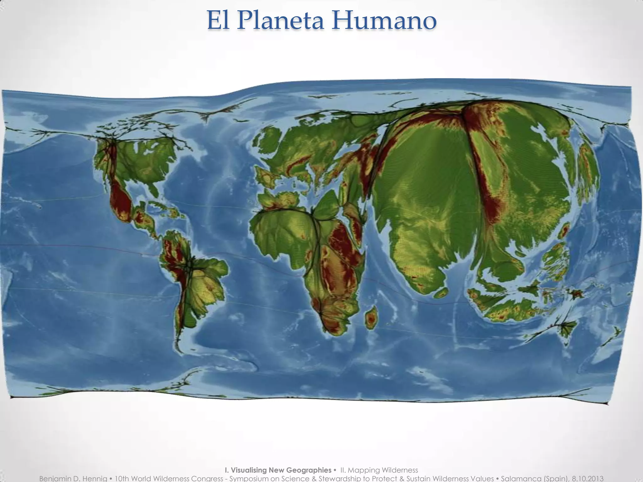 El Planeta HumanoEl Planeta Humano
I. Visualising New Geographies  II. Mapping Wilderness
Benjamin D. Hennig  10th World Wilderness Congress - Symposium on Science & Stewardship to Protect & Sustain Wilderness Values  Salamanca (Spain), 8.10.2013
 