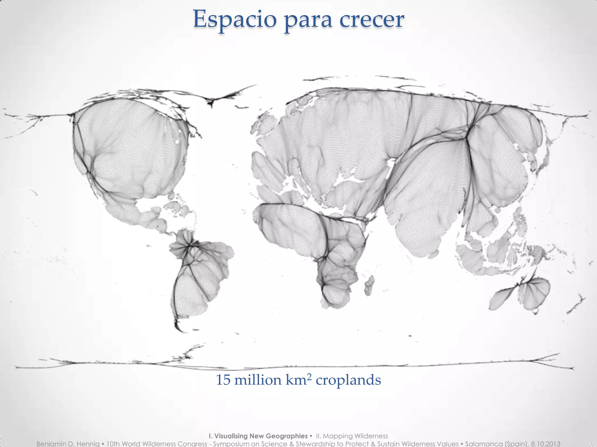Espacio para crecerEspacio para crecer
15 million km2
croplands
I. Visualising New Geographies  II. Mapping Wilderness
Benjamin D. Hennig  10th World Wilderness Congress - Symposium on Science & Stewardship to Protect & Sustain Wilderness Values  Salamanca (Spain), 8.10.2013
 