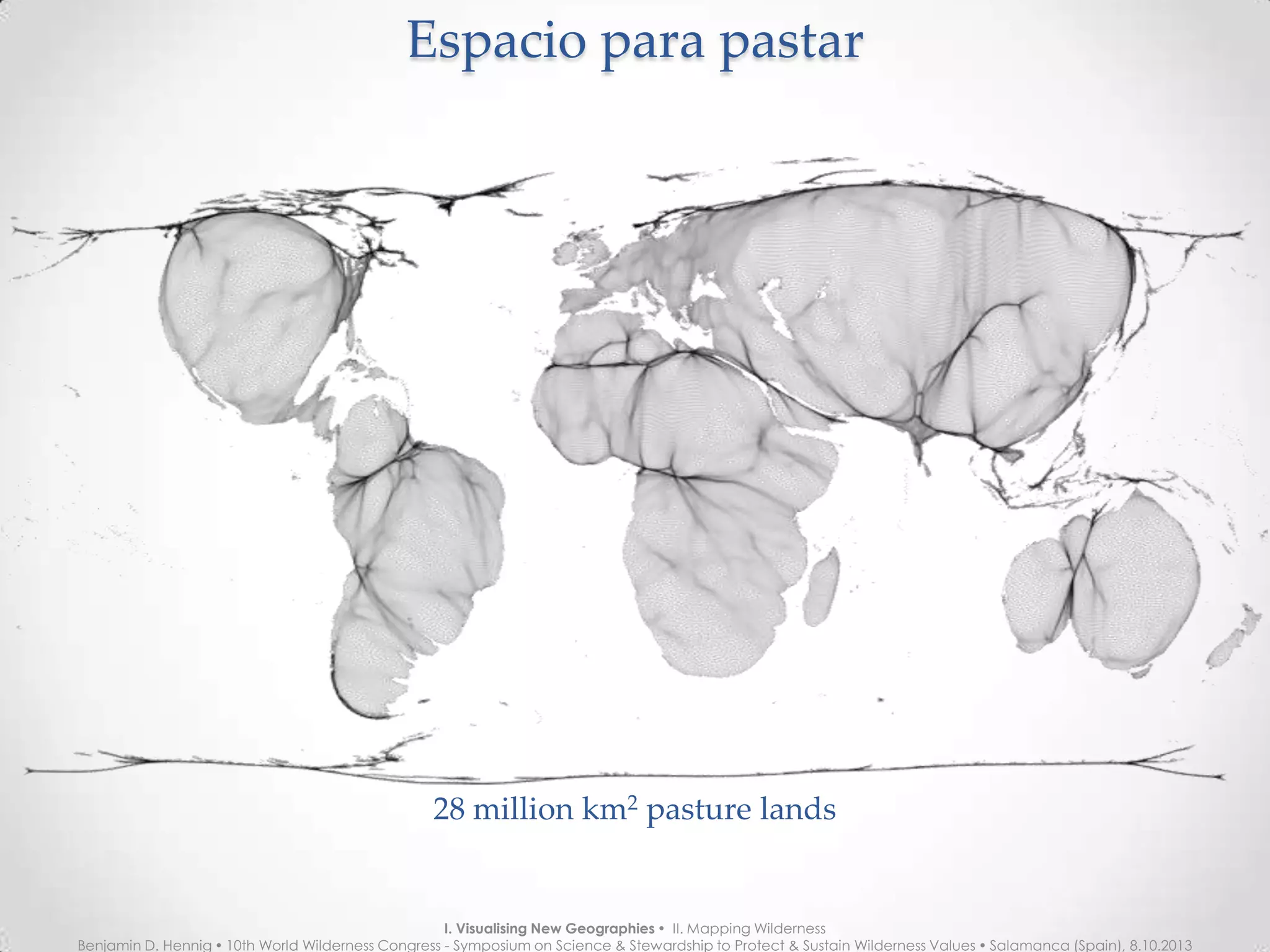 Espacio para pastarEspacio para pastar
28 million km2
pasture lands
I. Visualising New Geographies  II. Mapping Wilderness
Benjamin D. Hennig  10th World Wilderness Congress - Symposium on Science & Stewardship to Protect & Sustain Wilderness Values  Salamanca (Spain), 8.10.2013
 