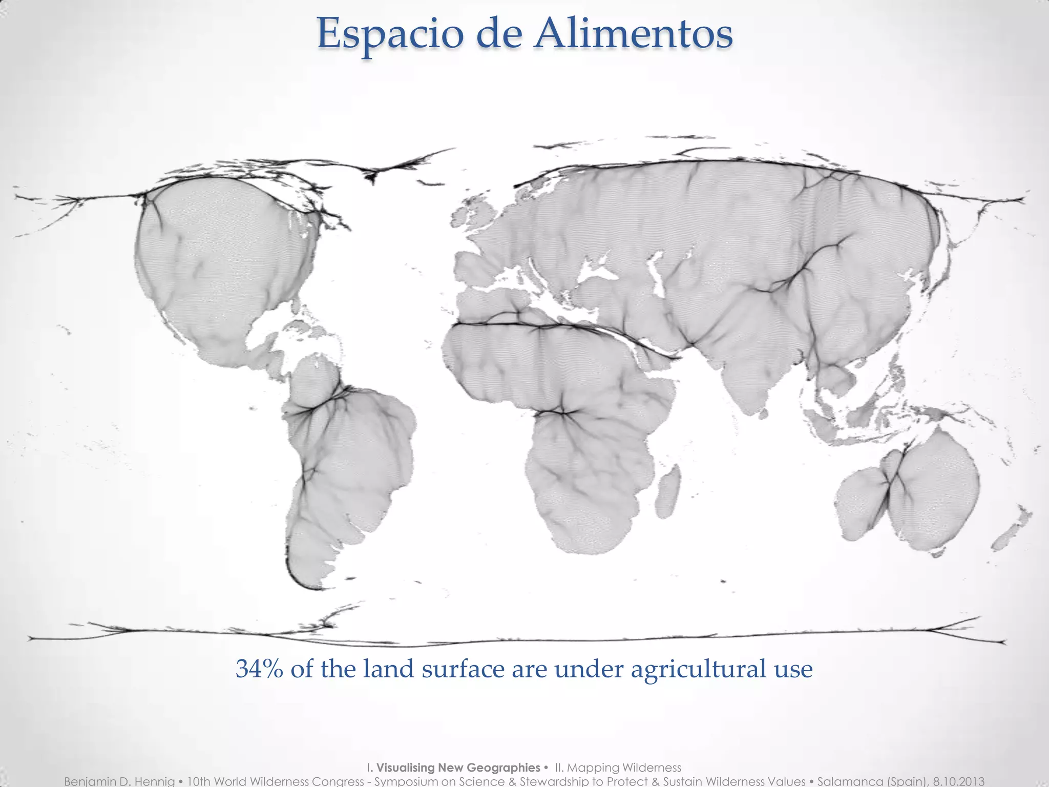 Espacio de AlimentosEspacio de Alimentos
34% of the land surface are under agricultural use
I. Visualising New Geographies  II. Mapping Wilderness
Benjamin D. Hennig  10th World Wilderness Congress - Symposium on Science & Stewardship to Protect & Sustain Wilderness Values  Salamanca (Spain), 8.10.2013
 