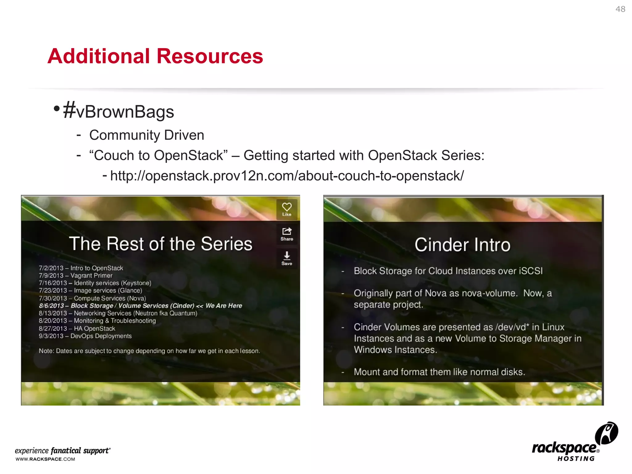 48

Additional Resources

• #vBrownBags
- Community Driven
- “Couch to OpenStack” – Getting started with OpenStack Series:
- http://openstack.prov12n.com/about-couch-to-openstack/

 