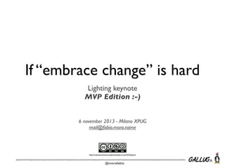 If “embrace change” is hard
Lighting keynote
MVP Edition :-)
6 november 2013 - Milano XPUG
mail@fabio.mora.name

http://creativecommons.org/licenses/by-nc-sa/3.0/it/deed.it

@morafabio

 