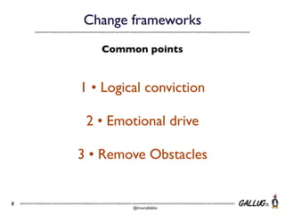 Change frameworks
Common points

1 • Logical conviction
2 • Emotional drive
3 • Remove Obstacles

8

@morafabio

 