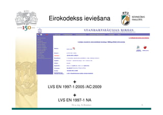 Eirokodekss ieviešana

+
LVS EN 1997-1:2005 /AC:2009

+
LVS EN 1997-1 NA
Dr.sc.ing. K.Bondars

6

 