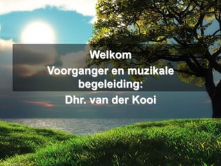 Welkom
Voorganger en muzikale
begeleiding:
Dhr. van der Kooi

 