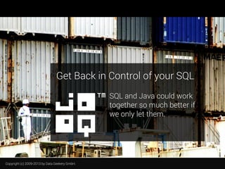 Get Back in Control of your SQL
SQL and Java could work
together so much better if
we only let them.

Copyright (c) 2009-2013 by Data Geekery GmbH.

 