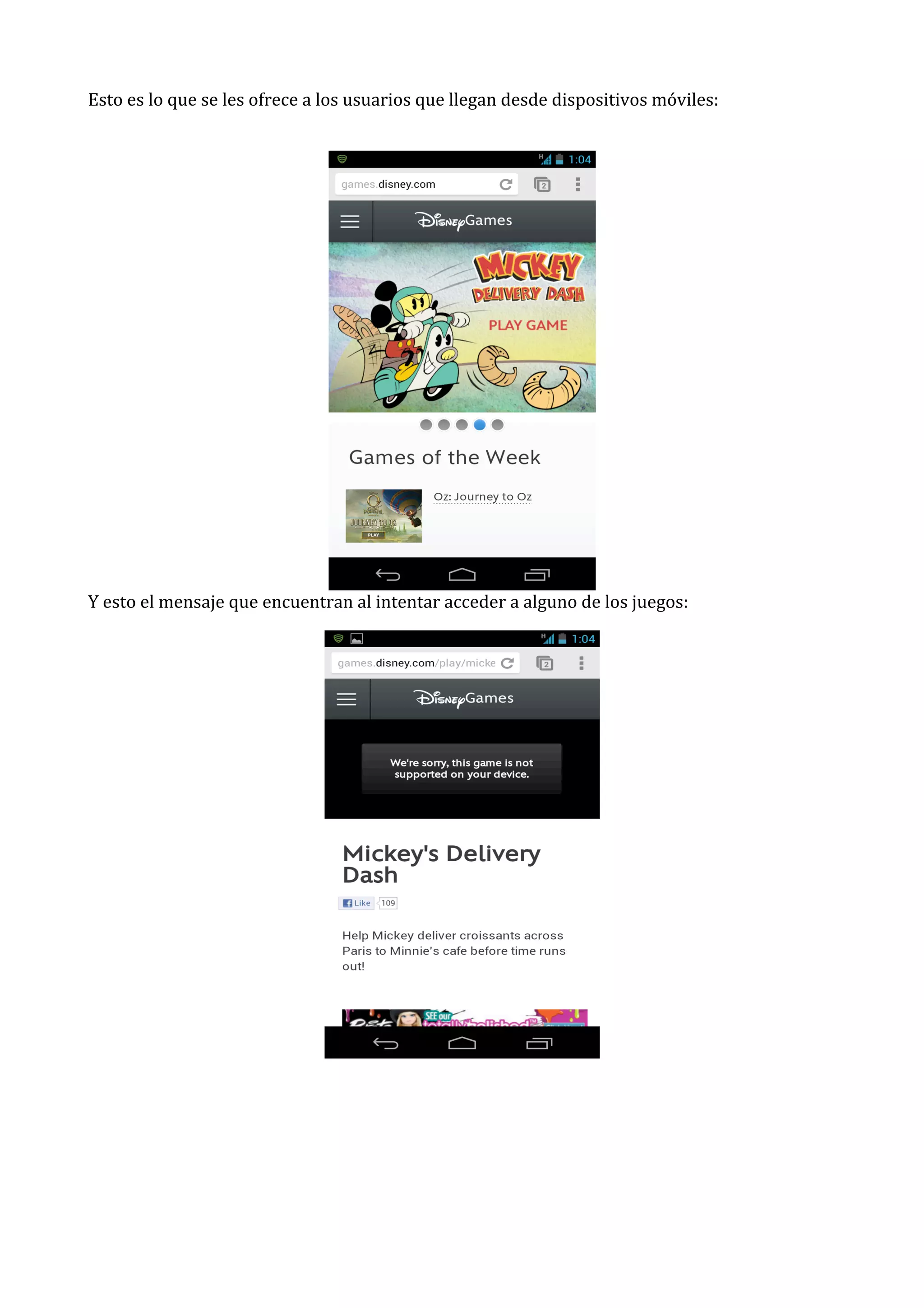 Esto	
  es	
  lo	
  que	
  se	
  les	
  ofrece	
  a	
  los	
  usuarios	
  que	
  llegan	
  desde	
  dispositivos	
  móviles:	
  
	
  

Y	
  esto	
  el	
  mensaje	
  que	
  encuentran	
  al	
  intentar	
  acceder	
  a	
  alguno	
  de	
  los	
  juegos:	
  

	
  
	
  
	
  
	
  
	
  

 
