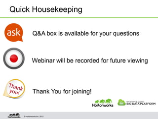 Quick Housekeeping
Q&A box is available for your questions

Webinar will be recorded for future viewing

Thank You for joining!

© Hortonworks Inc. 2013

 