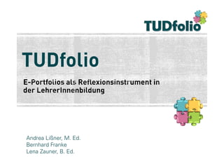 TUDfolio

Andrea Lißner, M. Ed.
Bernhard Franke
Lena Zauner, B. Ed.
1

 