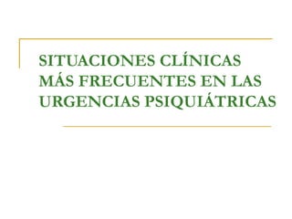 SITUACIONES CLÍNICAS
MÁS FRECUENTES EN LAS
URGENCIAS PSIQUIÁTRICAS

 