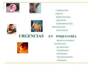 CARDIOLOGÍA
CIRUGÍA
DERMATOLOGÍA
DIGESTIVO
ENDOCRINOLOGÍA
HEMATOLOGÍA
INFECCIOSAS

URGENCIAS

EN PSIQUIATRÍA
MEDICINA INTERNA
NEFROLOGÍA
NEUMOLOGÍA
NEUROLOGÍA
ONCOLOGÍA
TRAUMATOLOGÍA
UROLOGÍA...

 