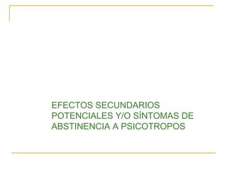 EFECTOS SECUNDARIOS
POTENCIALES Y/O SÍNTOMAS DE
ABSTINENCIA A PSICOTROPOS

 