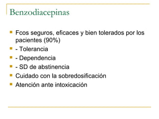 Benzodiacepinas








Fcos seguros, eficaces y bien tolerados por los
pacientes (90%)
- Tolerancia
- Dependencia
- SD de abstinencia
Cuidado con la sobredosificación
Atención ante intoxicación

 