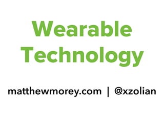 Wearable
Technology
matthewmorey.com | @xzolian

 