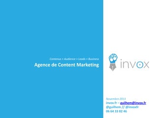 Contenus > Audience > Leads > Business

Agence de Content Marketing

Novembre 2013

invox.fr – guilhem@invox.fr
@guilhem
06 64 33 82 46

 