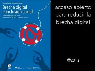 acceso abierto
para reducir la
brecha digital

@calu

 