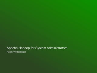 Apache Hadoop for System Administrators
Allen Wittenauer

 