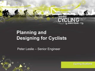 Planning and
Designing for Cyclists
Peter Leslie – Senior Engineer

 