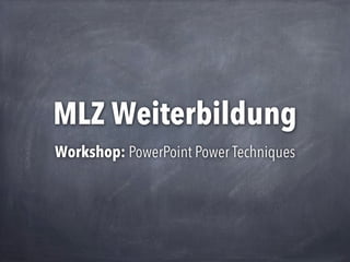 MLZ Weiterbildung
Workshop: PowerPoint Power Techniques

 