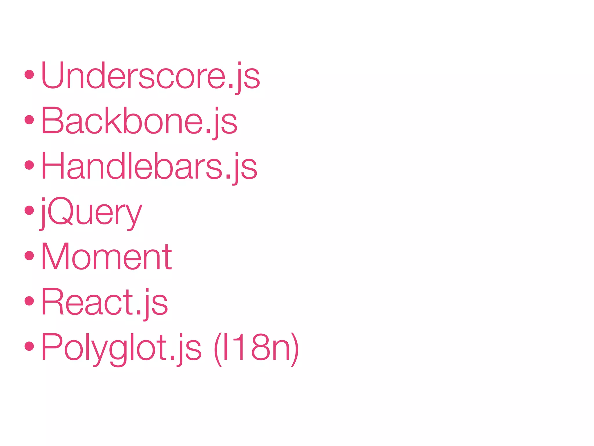 • Underscore.js
• Backbone.js
• Handlebars.js
• jQuery
• Moment
• React.js
• Polyglot.js

(I18n)

 