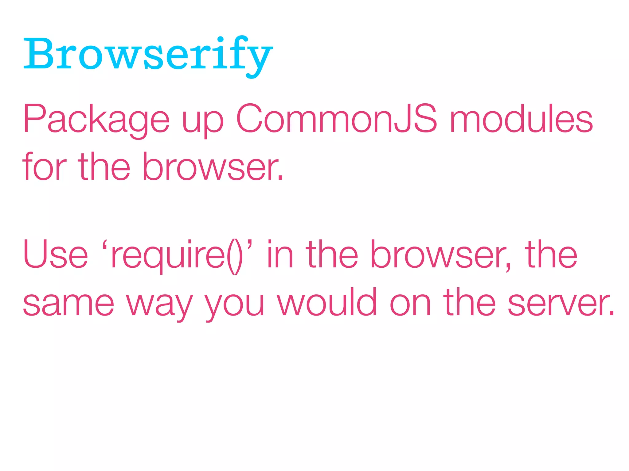 Browserif
Package up CommonJS modules
for the browser.
Use ‘require()’ in the browser, the
same way you would on the server.

 